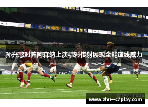 孙兴慜对阵阿森纳上演精彩传射展现全能锋线威力