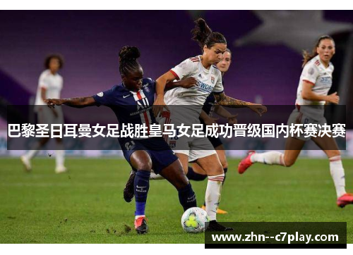 巴黎圣日耳曼女足战胜皇马女足成功晋级国内杯赛决赛
