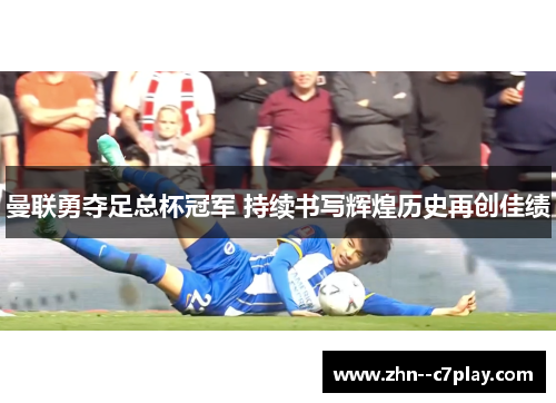 曼联勇夺足总杯冠军 持续书写辉煌历史再创佳绩