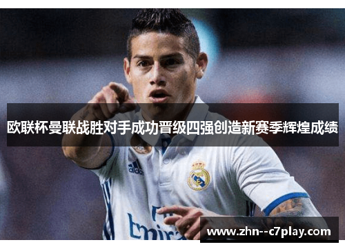 欧联杯曼联战胜对手成功晋级四强创造新赛季辉煌成绩