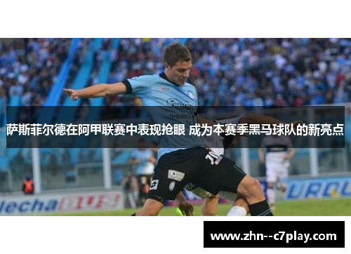 萨斯菲尔德在阿甲联赛中表现抢眼 成为本赛季黑马球队的新亮点