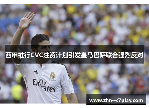 西甲推行CVC注资计划引发皇马巴萨联合强烈反对