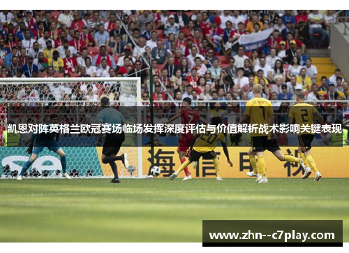凯恩对阵英格兰欧冠赛场临场发挥深度评估与价值解析战术影响关键表现